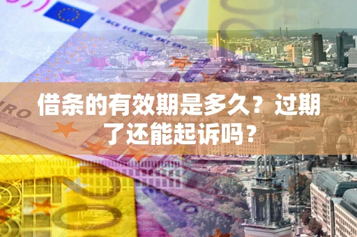 北京借条的有效期是多久？过期了还能起诉吗？