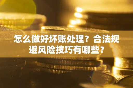 北京怎么做好坏账处理？合法规避风险技巧有哪些？