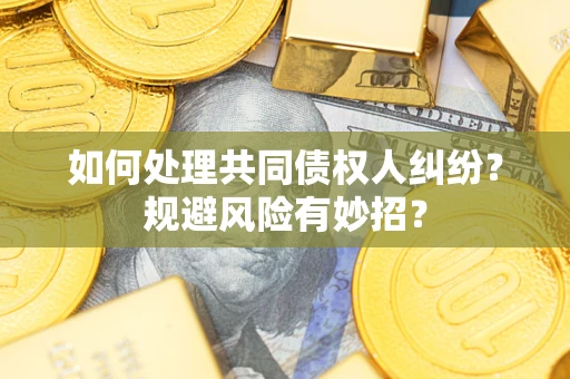 北京如何处理共同债权人纠纷？规避风险有妙招？