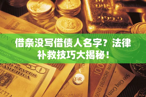 北京借条没写借债人名字？法律补救技巧大揭秘！