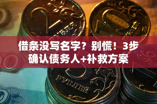 北京借条没写名字？别慌！3步确认债务人+补救方案