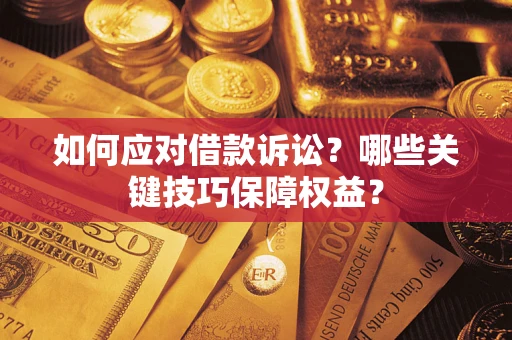 北京如何应对借款诉讼？哪些关键技巧保障权益？