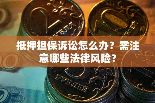 北京抵押担保诉讼怎么办？需注意哪些法律风险？
