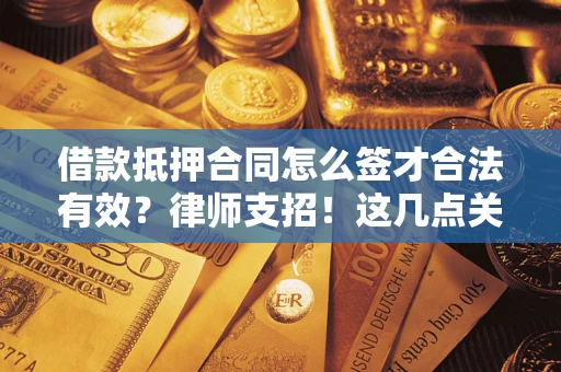 北京借款抵押合同怎么签才合法有效？律师支招！这几点关键别漏了
