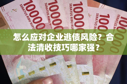 北京怎么应对企业逃债风险？合法清收技巧哪家强？