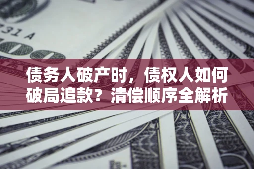北京债务人破产时，债权人如何破局追款？清偿顺序全解析