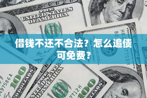 北京借钱不还不合法？怎么追债可免费？